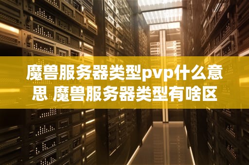 魔兽服务器类型pvp什么意思 魔兽服务器类型有啥区别