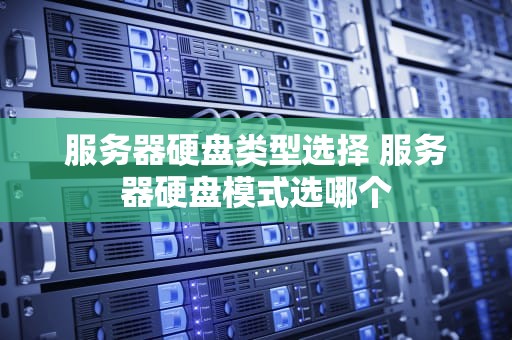 服务器硬盘类型选择 服务器硬盘模式选哪个