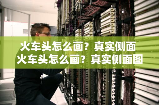 火车头怎么画？真实侧面 火车头怎么画？真实侧面图