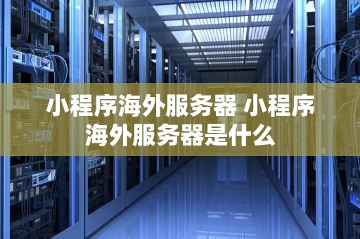 小程序海外服务器 小程序海外服务器是什么