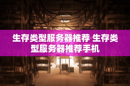 生存类型服务器推荐 生存类型服务器推荐手机