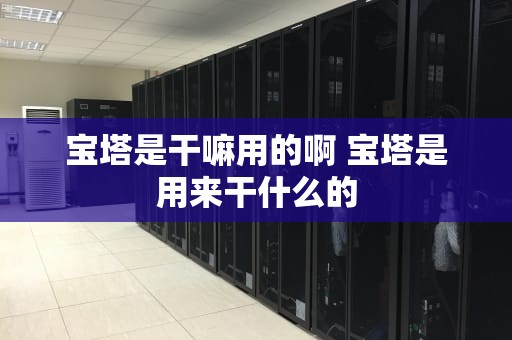宝塔是干嘛用的啊 宝塔是用来干什么的