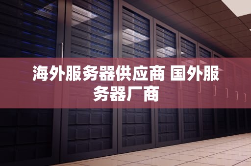 海外服务器供应商 国外服务器厂商