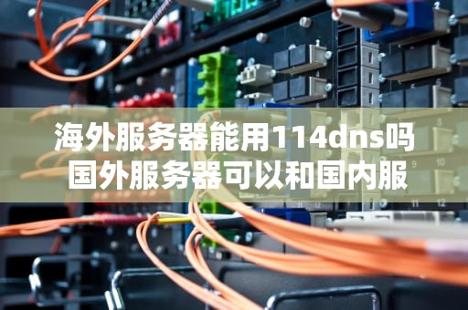 海外服务器能用114dns吗 国外服务器可以和国内服务器通用么