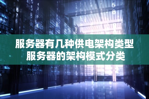 服务器有几种供电架构类型 服务器的架构模式分类