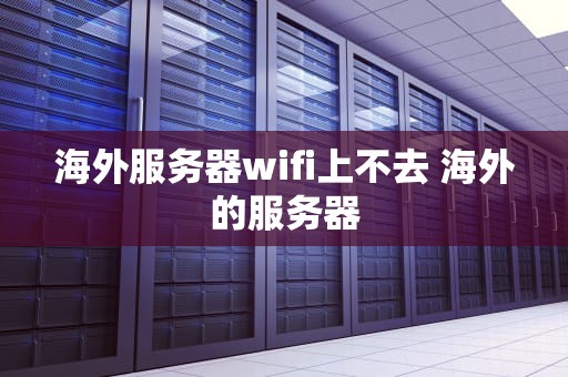海外服务器wifi上不去 海外的服务器