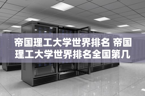 帝国理工大学世界排名 帝国理工大学世界排名全国第几