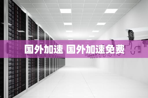 国外加速 国外加速免费