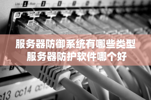 服务器防御系统有哪些类型 服务器防护软件哪个好