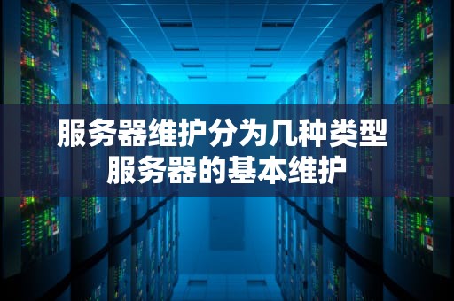 服务器维护分为几种类型 服务器的基本维护