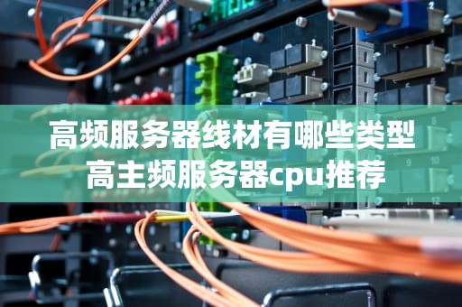 高频服务器线材有哪些类型 高主频服务器cpu推荐