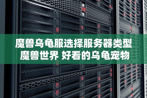 魔兽乌龟服选择服务器类型 魔兽世界 好看的乌龟宠物