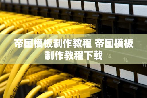 帝国模板制作教程 帝国模板制作教程下载