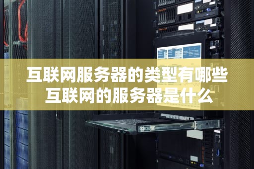 互联网服务器的类型有哪些 互联网的服务器是什么