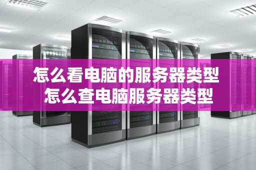 怎么看电脑的服务器类型 怎么查电脑服务器类型