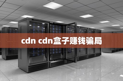 cdn cdn盒子赚钱骗局