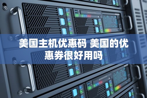 美国主机优惠码 美国的优惠券很好用吗