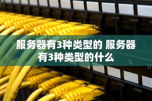 服务器有3种类型的 服务器有3种类型的什么