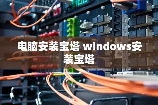 电脑安装宝塔 windows安装宝塔