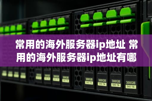 常用的海外服务器ip地址 常用的海外服务器ip地址有哪些