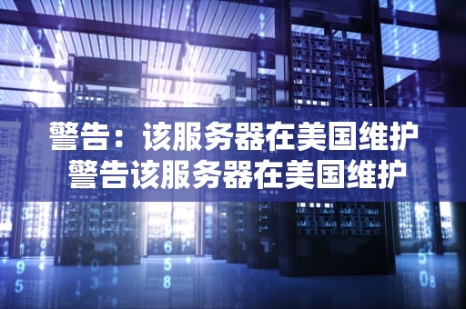 警告：该服务器在美国维护 警告该服务器在美国维护