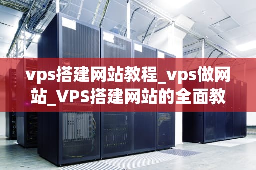 vps搭建网站教程_vps做网站_VPS搭建网站的全面教程