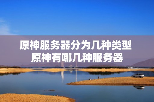 原神服务器分为几种类型 原神有哪几种服务器