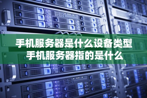 手机服务器是什么设备类型 手机服务器指的是什么