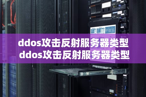 ddos攻击反射服务器类型 ddos攻击反射服务器类型包括