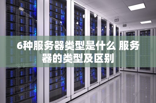6种服务器类型是什么 服务器的类型及区别
