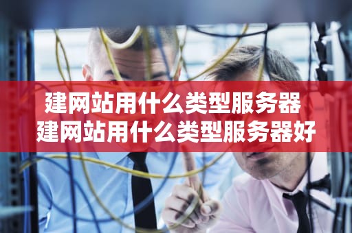 建网站用什么类型服务器 建网站用什么类型服务器好