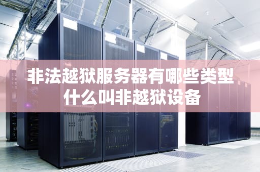 非法越狱服务器有哪些类型 什么叫非越狱设备