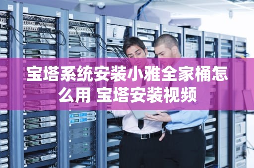 宝塔系统安装小雅全家桶怎么用 宝塔安装视频