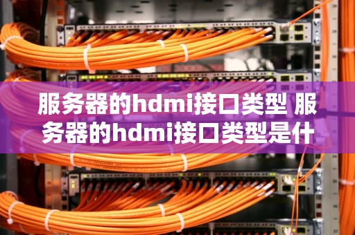 服务器的hdmi接口类型 服务器的hdmi接口类型是什么