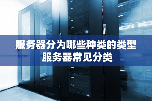 服务器分为哪些种类的类型 服务器常见分类