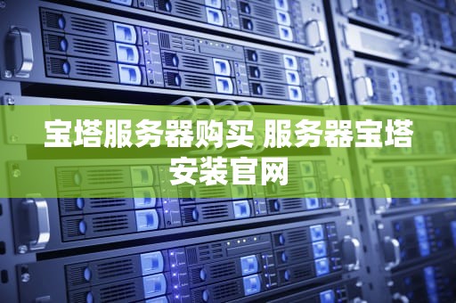 宝塔服务器购买 服务器宝塔安装官网