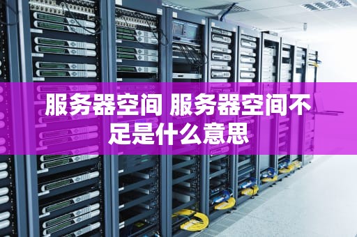 服务器空间 服务器空间不足是什么意思
