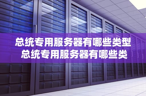 总统专用服务器有哪些类型 总统专用服务器有哪些类型的