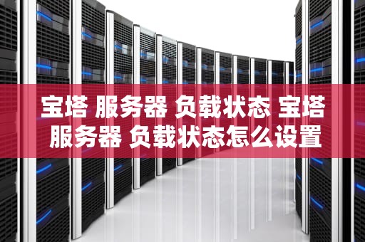 宝塔 服务器 负载状态 宝塔 服务器 负载状态怎么设置