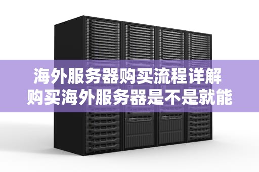 海外服务器购买流程详解 购买海外服务器是不是就能上外网了
