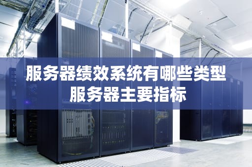 服务器绩效系统有哪些类型 服务器主要指标