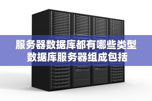 服务器数据库都有哪些类型 数据库服务器组成包括