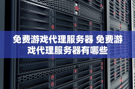 免费游戏代理服务器 免费游戏代理服务器有哪些