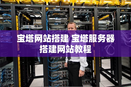 宝塔网站搭建 宝塔服务器搭建网站教程