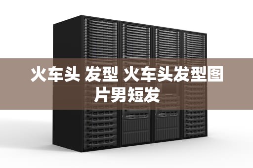 火车头 发型 火车头发型图片男短发