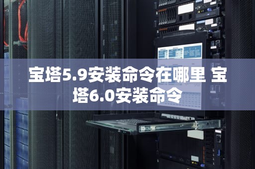 宝塔5.9安装命令在哪里 宝塔6.0安装命令