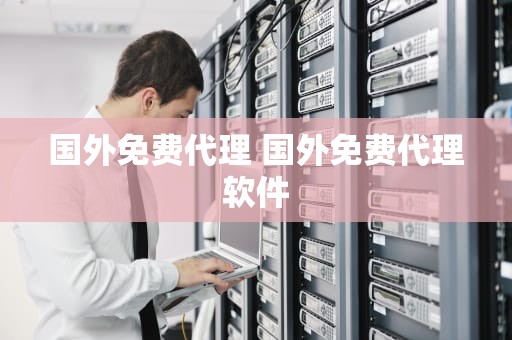 国外免费代理 国外免费代理软件