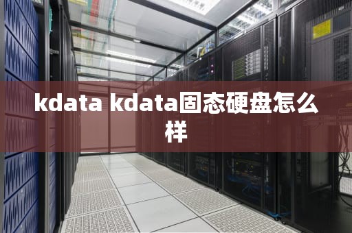 kdata kdata固态硬盘怎么样