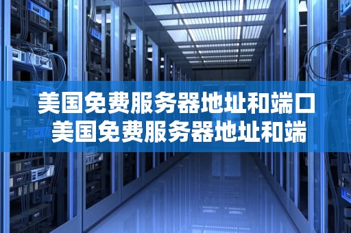 美国免费服务器地址和端口 美国免费服务器地址和端口地址