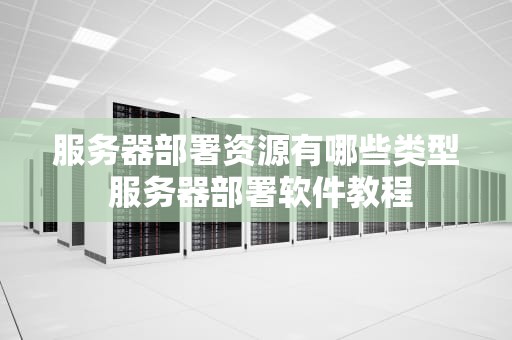 服务器部署资源有哪些类型 服务器部署软件教程